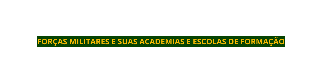 FORÇAS MILITARES E SUAS ACADEMIAS E ESCOLAS DE FORMAÇÃO